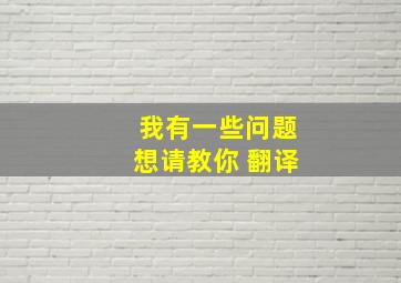 我有一些问题想请教你 翻译